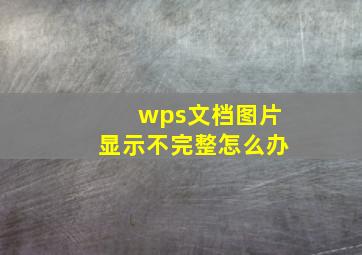 wps文档图片显示不完整怎么办