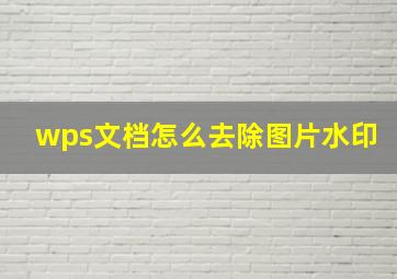 wps文档怎么去除图片水印