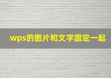 wps的图片和文字固定一起