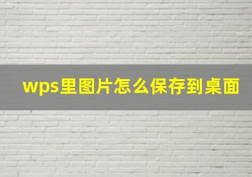 wps里图片怎么保存到桌面