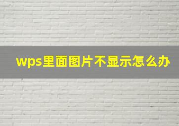 wps里面图片不显示怎么办