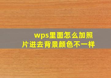 wps里面怎么加照片进去背景颜色不一样