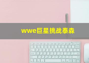 wwe巨星挑战泰森