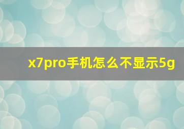 x7pro手机怎么不显示5g