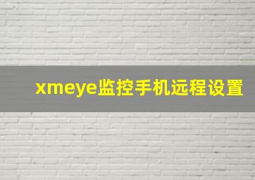 xmeye监控手机远程设置