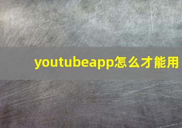 youtubeapp怎么才能用