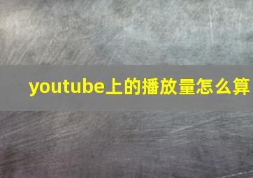 youtube上的播放量怎么算