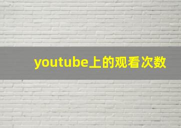 youtube上的观看次数