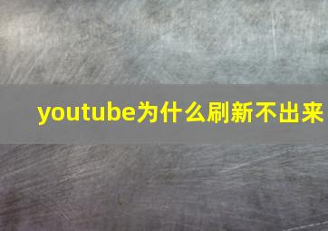 youtube为什么刷新不出来