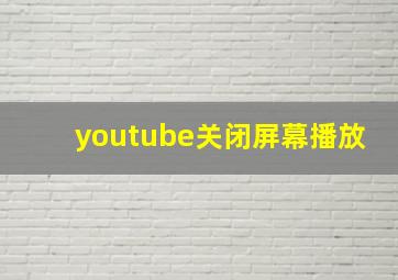 youtube关闭屏幕播放