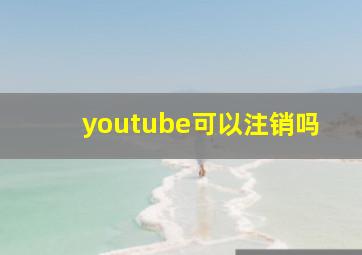 youtube可以注销吗