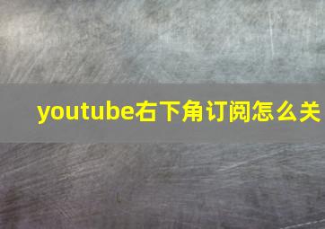 youtube右下角订阅怎么关