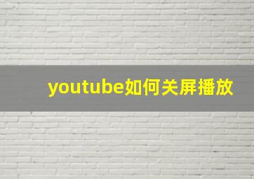 youtube如何关屏播放