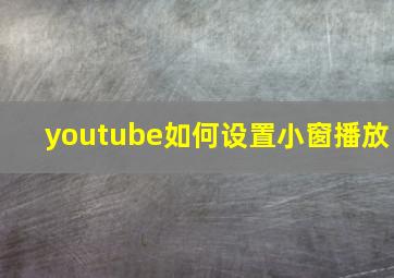 youtube如何设置小窗播放