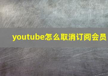 youtube怎么取消订阅会员