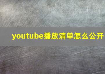 youtube播放清单怎么公开