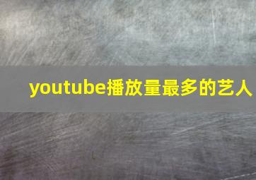 youtube播放量最多的艺人