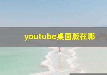 youtube桌面版在哪