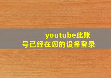 youtube此账号已经在您的设备登录