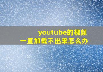 youtube的视频一直加载不出来怎么办