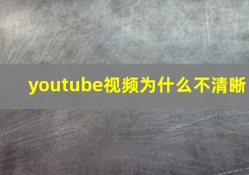 youtube视频为什么不清晰