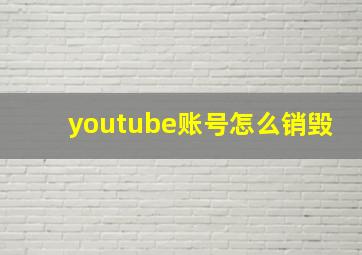 youtube账号怎么销毁