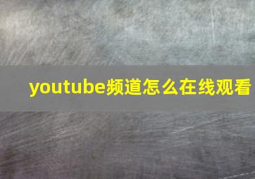 youtube频道怎么在线观看