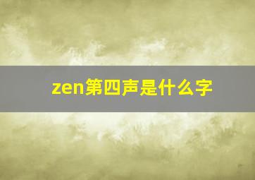 zen第四声是什么字