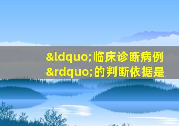 “临床诊断病例”的判断依据是