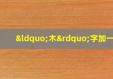 “木”字加一笔