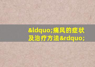 “痛风的症状及治疗方法”