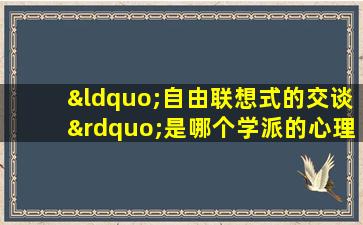 “自由联想式的交谈”是哪个学派的心理咨询方法