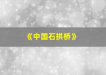 《中国石拱桥》