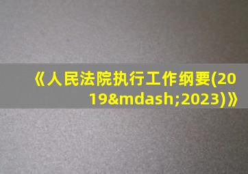 《人民法院执行工作纲要(2019—2023)》