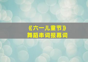 《六一儿童节》舞蹈串词报幕词