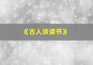 《古人谈读书》