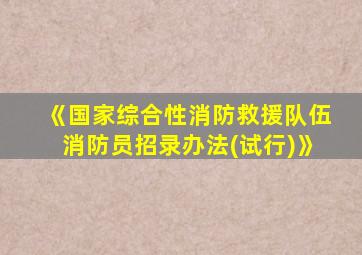 《国家综合性消防救援队伍消防员招录办法(试行)》