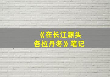 《在长江源头各拉丹冬》笔记