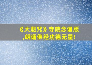 《大悲咒》寺院念诵版,朗诵佛经功德无量!