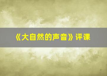 《大自然的声音》评课