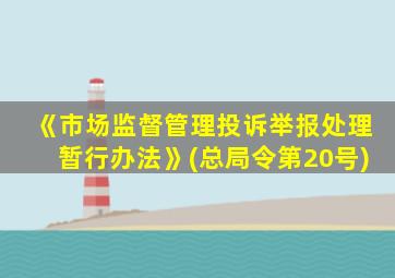 《市场监督管理投诉举报处理暂行办法》(总局令第20号)