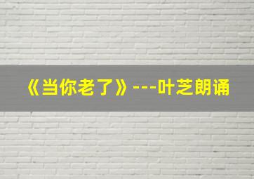 《当你老了》---叶芝朗诵