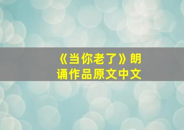 《当你老了》朗诵作品原文中文