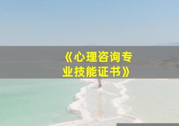 《心理咨询专业技能证书》