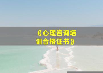 《心理咨询培训合格证书》