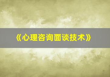 《心理咨询面谈技术》