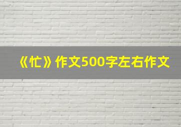 《忙》作文500字左右作文