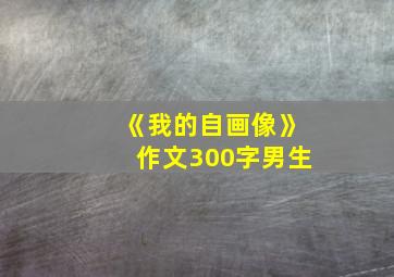 《我的自画像》作文300字男生