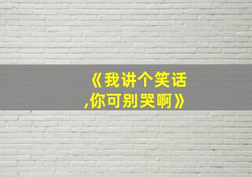 《我讲个笑话,你可别哭啊》