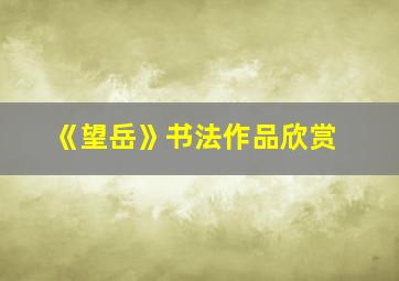 《望岳》书法作品欣赏